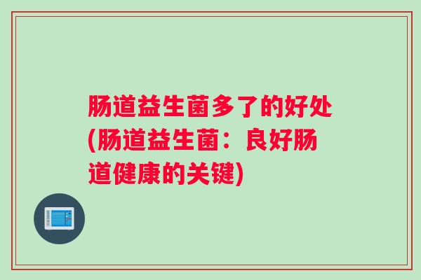 肠道益生菌多了的好处(肠道益生菌：良好肠道健康的关键)