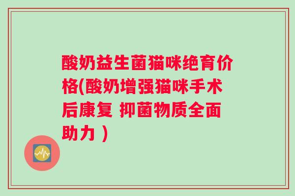 酸奶益生菌猫咪绝育价格(酸奶增强猫咪手术后康复 抑菌物质全面助力 )