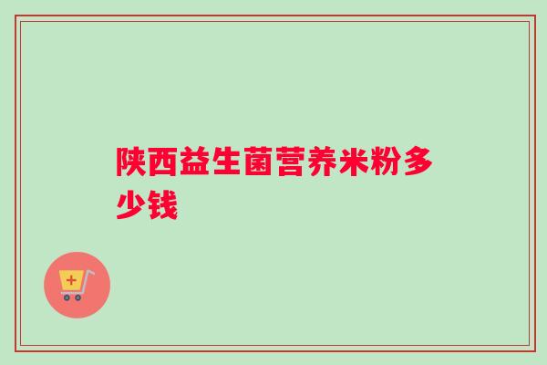 陕西益生菌营养米粉多少钱