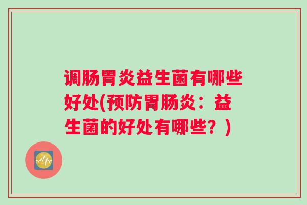 调肠胃炎益生菌有哪些好处(预防胃肠炎：益生菌的好处有哪些？)