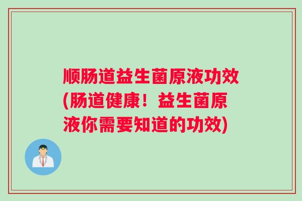 顺肠道益生菌原液功效(肠道健康！益生菌原液你需要知道的功效)