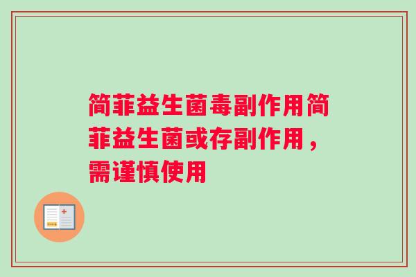 简菲益生菌毒副作用简菲益生菌或存副作用，需谨慎使用