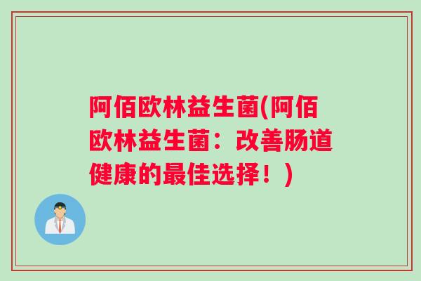 阿佰欧林益生菌(阿佰欧林益生菌：改善肠道健康的最佳选择！)