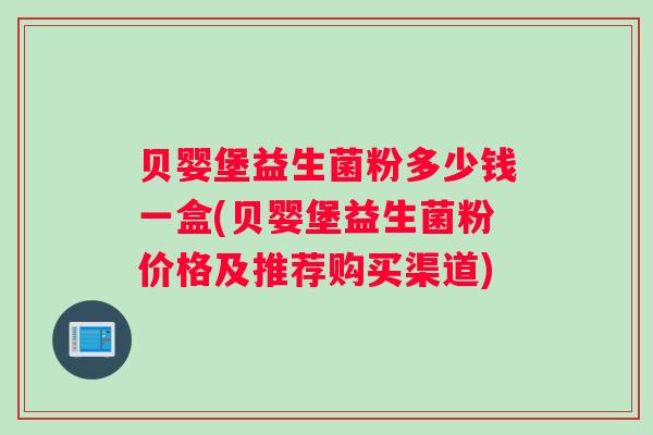 贝婴堡益生菌粉多少钱一盒(贝婴堡益生菌粉价格及推荐购买渠道)
