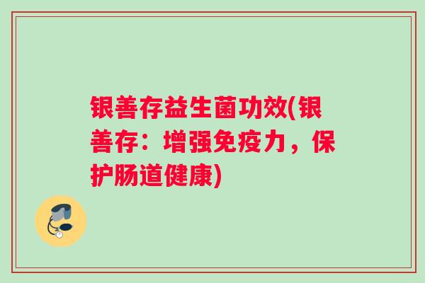 银善存益生菌功效(银善存：增强免疫力，保护肠道健康)