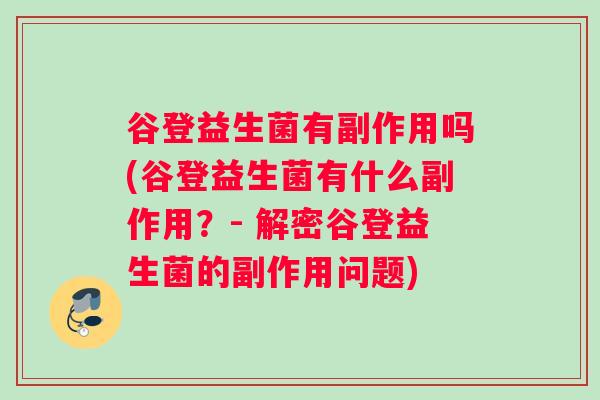 谷登益生菌有副作用吗(谷登益生菌有什么副作用？- 解密谷登益生菌的副作用问题)
