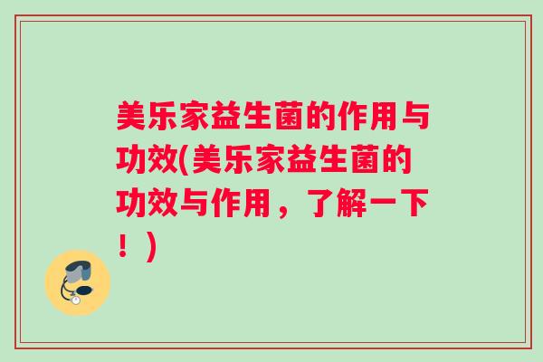 美乐家益生菌的作用与功效(美乐家益生菌的功效与作用，了解一下！)