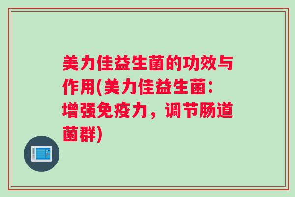 美力佳益生菌的功效与作用(美力佳益生菌：增强免疫力，调节肠道菌群)