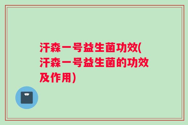 汗森一号益生菌功效(汗森一号益生菌的功效及作用)