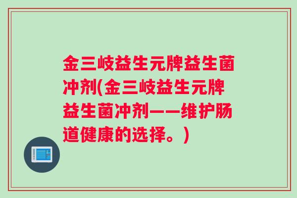 金三岐益生元牌益生菌冲剂(金三岐益生元牌益生菌冲剂——维护肠道健康的选择。)