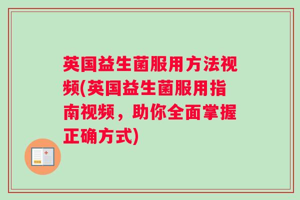 英国益生菌服用方法视频(英国益生菌服用指南视频，助你全面掌握正确方式)