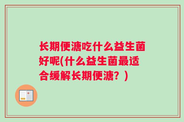 长期便溏吃什么益生菌好呢(什么益生菌最适合缓解长期便溏？)