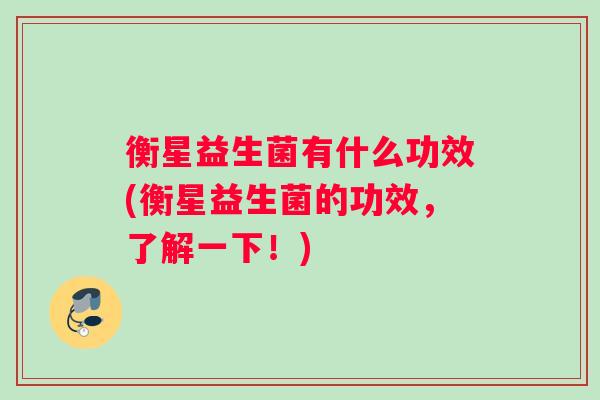 衡星益生菌有什么功效(衡星益生菌的功效，了解一下！)