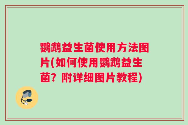 鹦鹉益生菌使用方法图片(如何使用鹦鹉益生菌？附详细图片教程)