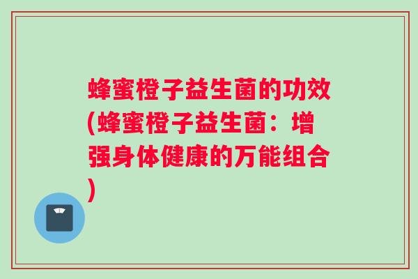 蜂蜜橙子益生菌的功效(蜂蜜橙子益生菌：增强身体健康的万能组合)