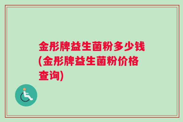 金彤牌益生菌粉多少钱(金彤牌益生菌粉价格查询)
