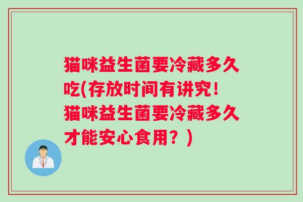猫咪益生菌要冷藏多久吃(存放时间有讲究！猫咪益生菌要冷藏多久才能安心食用？)