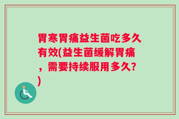胃寒胃痛益生菌吃多久有效(益生菌缓解胃痛，需要持续服用多久？)
