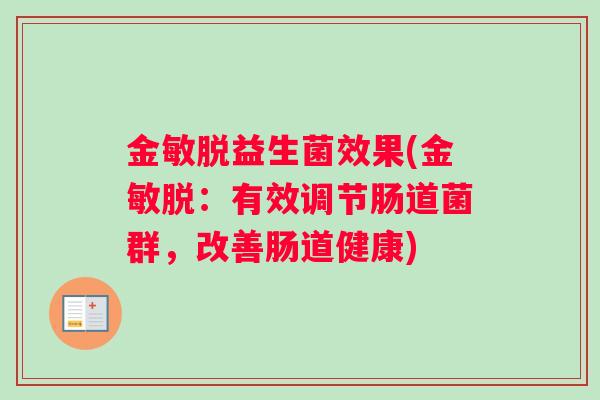 金敏脱益生菌效果(金敏脱：有效调节肠道菌群，改善肠道健康)
