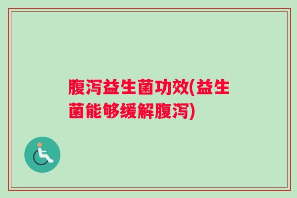 腹泻益生菌功效(益生菌能够缓解腹泻)