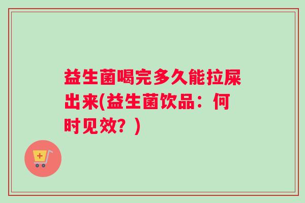 益生菌喝完多久能拉屎出来(益生菌饮品：何时见效？)