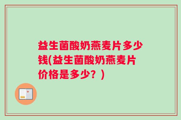 益生菌酸奶燕麦片多少钱(益生菌酸奶燕麦片价格是多少？)