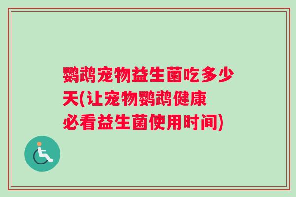 鹦鹉宠物益生菌吃多少天(让宠物鹦鹉健康 必看益生菌使用时间)