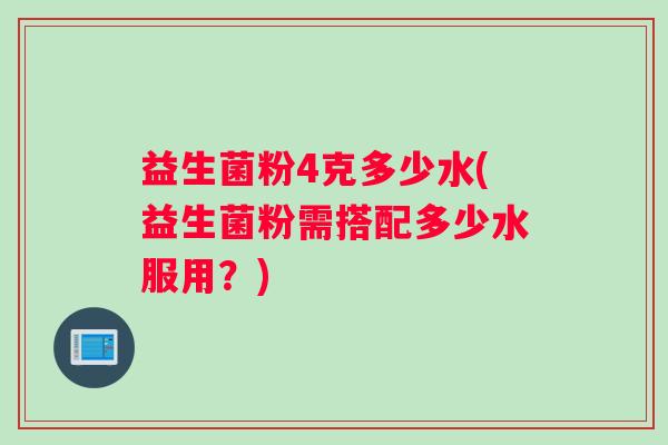 益生菌粉4克多少水(益生菌粉需搭配多少水服用？)