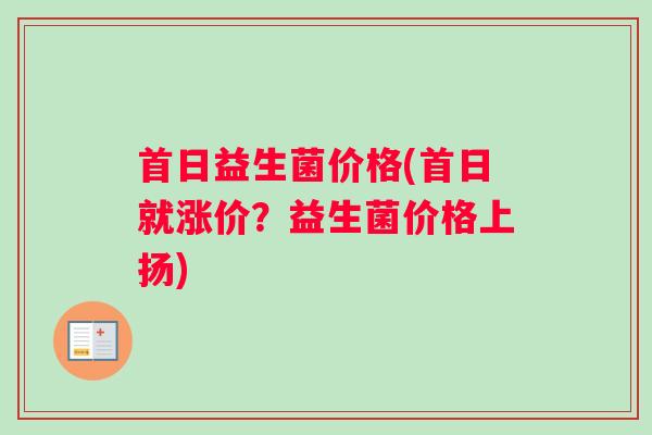 首日益生菌价格(首日就涨价？益生菌价格上扬)
