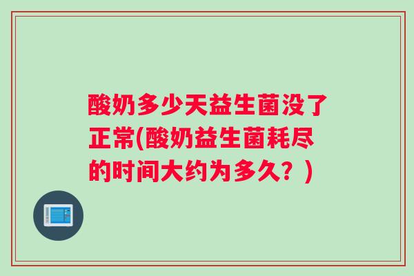酸奶多少天益生菌没了正常(酸奶益生菌耗尽的时间大约为多久？)