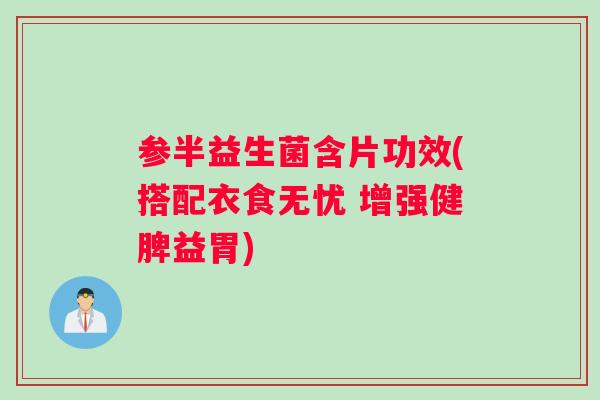 参半益生菌含片功效(搭配衣食无忧 增强健脾益胃) 参半益生菌含片功效(搭配衣食无忧 增强健脾益胃)
