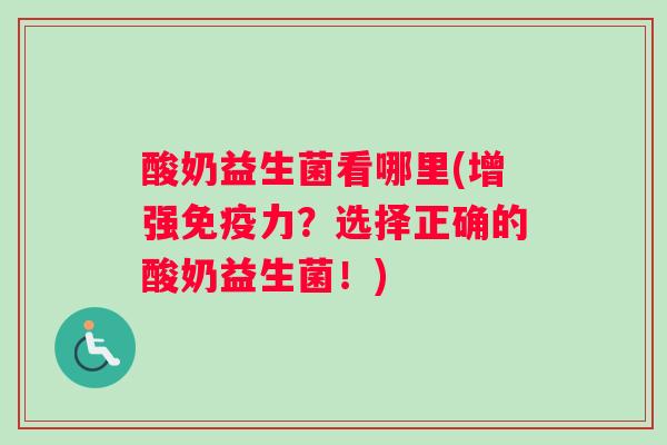 酸奶益生菌看哪里(增强免疫力？选择正确的酸奶益生菌！)