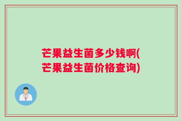 芒果益生菌多少钱啊(芒果益生菌价格查询)