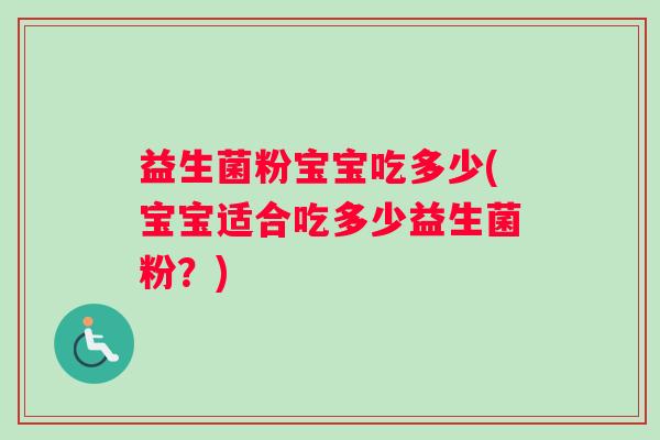 益生菌粉宝宝吃多少(宝宝适合吃多少益生菌粉？)
