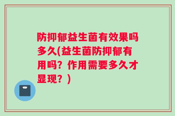 防抑郁益生菌有效果吗多久(益生菌防抑郁有用吗？作用需要多久才显现？)