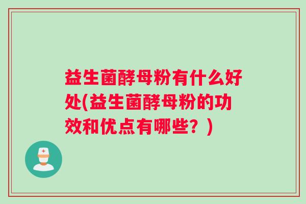 益生菌酵母粉有什么好处(益生菌酵母粉的功效和优点有哪些？)