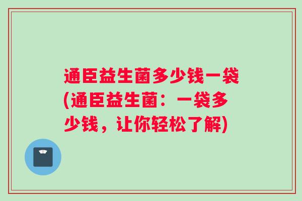 通臣益生菌多少钱一袋(通臣益生菌：一袋多少钱，让你轻松了解)