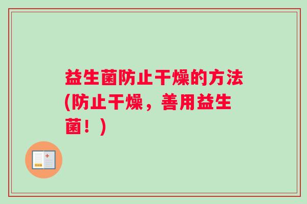 益生菌防止干燥的方法(防止干燥，善用益生菌！)