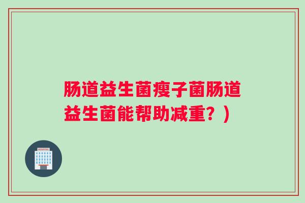 肠道益生菌瘦子菌肠道益生菌能帮助减重？)