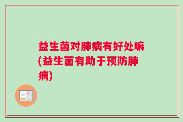 益生菌对肺病有好处嘛(益生菌有助于预防肺病)
