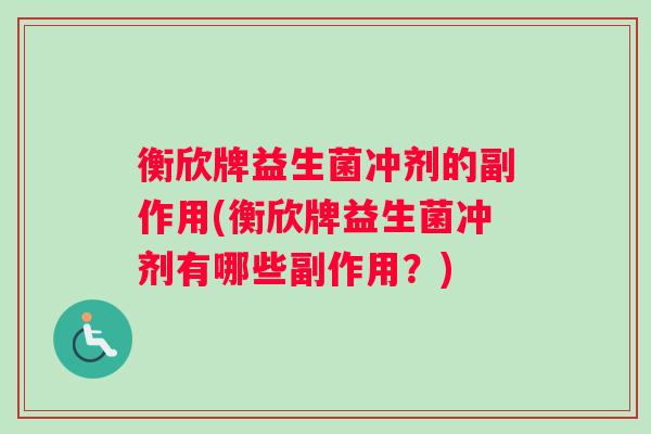 衡欣牌益生菌冲剂的副作用(衡欣牌益生菌冲剂有哪些副作用？)
