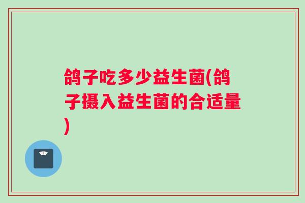 鸽子吃多少益生菌(鸽子摄入益生菌的合适量)