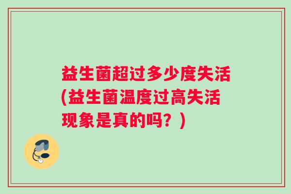 益生菌超过多少度失活(益生菌温度过高失活现象是真的吗？)