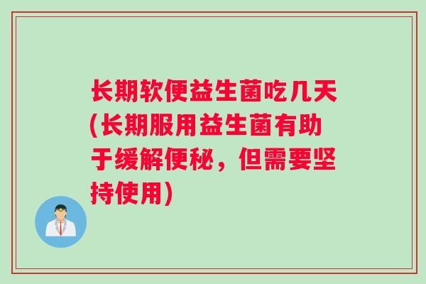长期软便益生菌吃几天(长期服用益生菌有助于缓解便秘，但需要坚持使用)