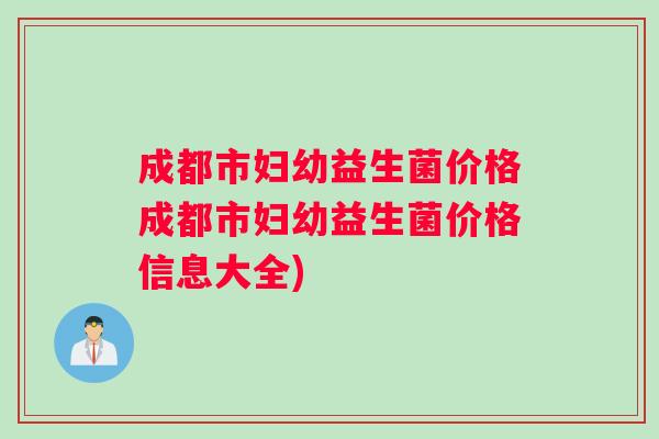 成都市妇幼益生菌价格成都市妇幼益生菌价格信息大全)
