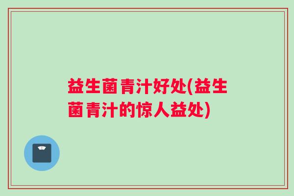 益生菌青汁好处(益生菌青汁的惊人益处)