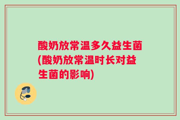 酸奶放常温多久益生菌(酸奶放常温时长对益生菌的影响)
