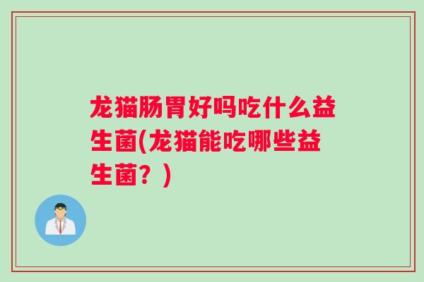 龙猫肠胃好吗吃什么益生菌(龙猫能吃哪些益生菌？)