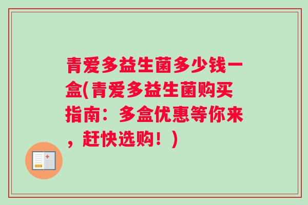 青爱多益生菌多少钱一盒(青爱多益生菌购买指南：多盒优惠等你来，赶快选购！)