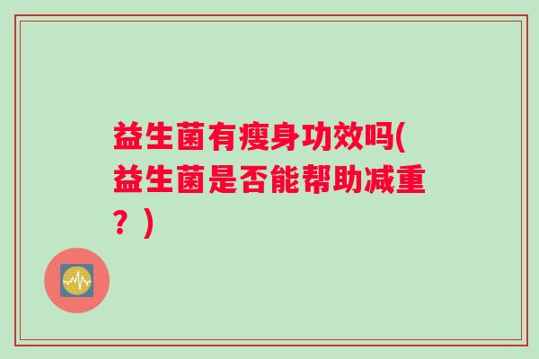 益生菌有瘦身功效吗(益生菌是否能帮助减重？)